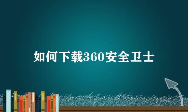 如何下载360安全卫士