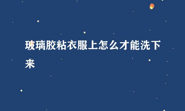 玻璃胶粘衣服上怎么才能洗下来