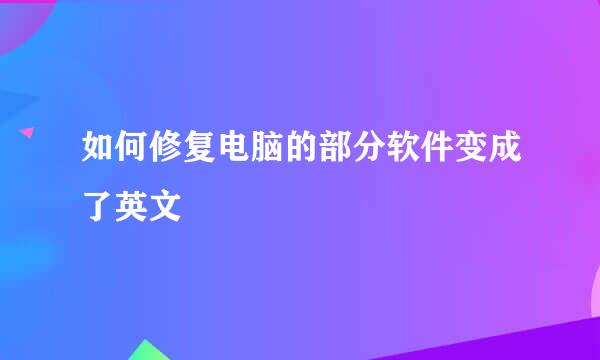 如何修复电脑的部分软件变成了英文