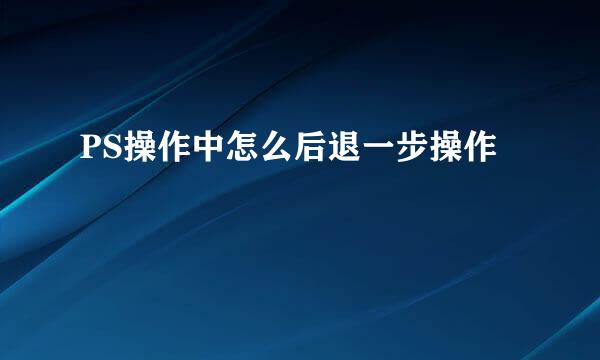 PS操作中怎么后退一步操作