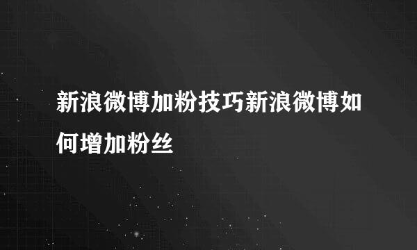 新浪微博加粉技巧新浪微博如何增加粉丝