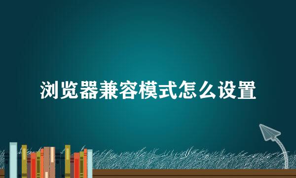 浏览器兼容模式怎么设置