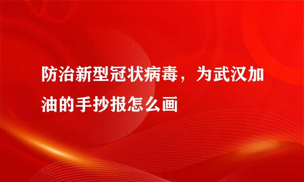 防治新型冠状病毒，为武汉加油的手抄报怎么画