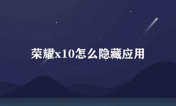 荣耀x10怎么隐藏应用