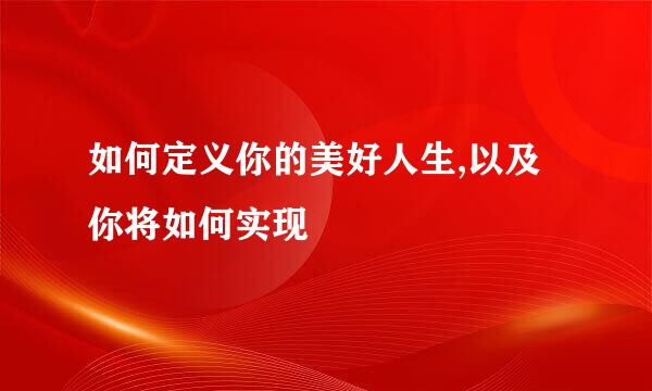 如何定义你的美好人生,以及你将如何实现