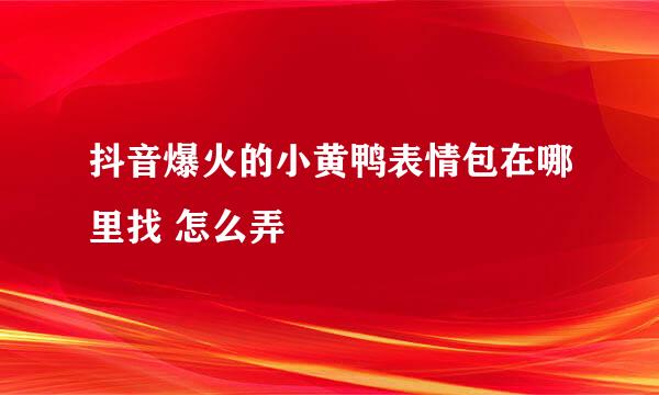抖音爆火的小黄鸭表情包在哪里找 怎么弄
