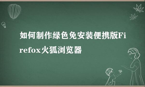 如何制作绿色免安装便携版Firefox火狐浏览器