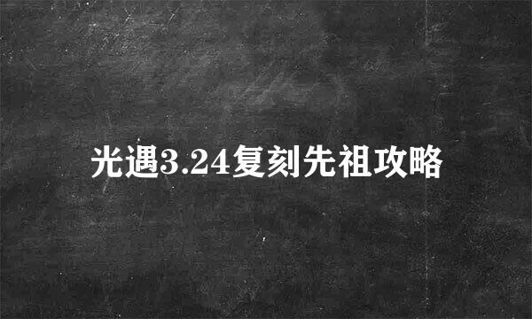 光遇3.24复刻先祖攻略