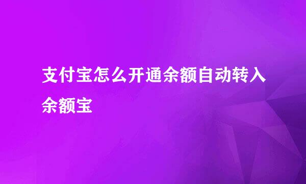 支付宝怎么开通余额自动转入余额宝