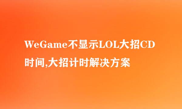 WeGame不显示LOL大招CD时间,大招计时解决方案