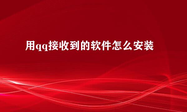 用qq接收到的软件怎么安装