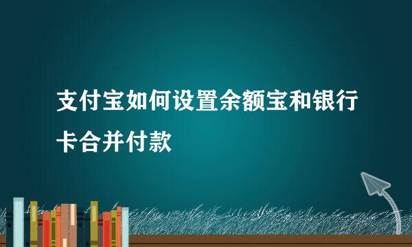 支付宝如何设置余额宝和银行卡合并付款