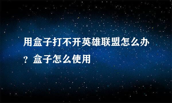 用盒子打不开英雄联盟怎么办？盒子怎么使用