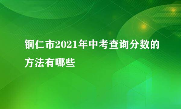 铜仁市2021年中考查询分数的方法有哪些
