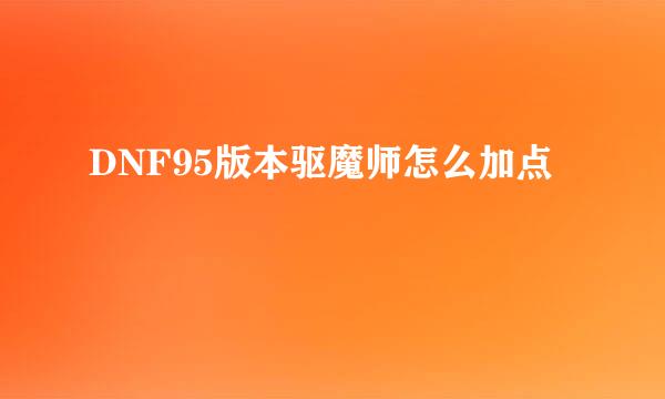 DNF95版本驱魔师怎么加点