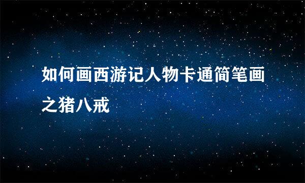 如何画西游记人物卡通简笔画之猪八戒