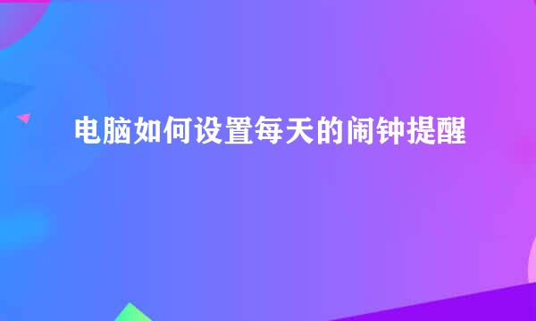 电脑如何设置每天的闹钟提醒