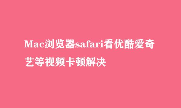 Mac浏览器safari看优酷爱奇艺等视频卡顿解决