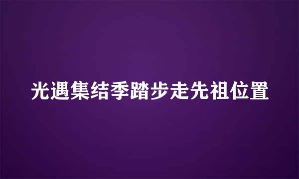 光遇集结季踏步走先祖位置