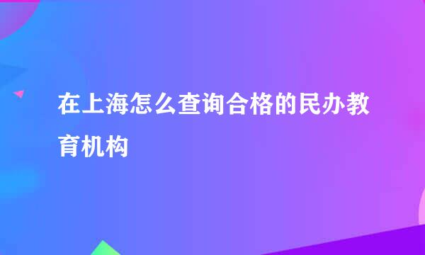 在上海怎么查询合格的民办教育机构