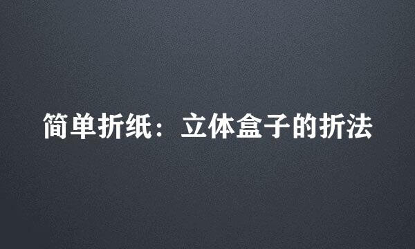 简单折纸：立体盒子的折法