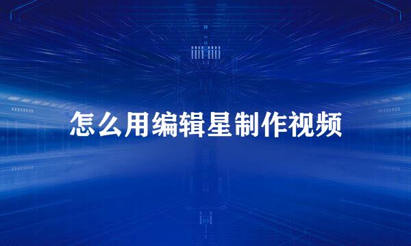 怎么用编辑星制作视频