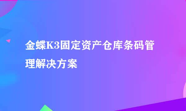 金蝶K3固定资产仓库条码管理解决方案
