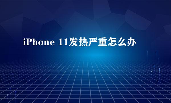 iPhone 11发热严重怎么办