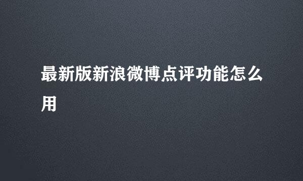 最新版新浪微博点评功能怎么用