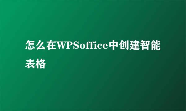 怎么在WPSoffice中创建智能表格