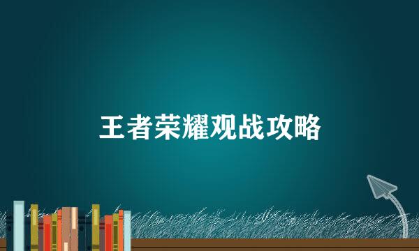王者荣耀观战攻略