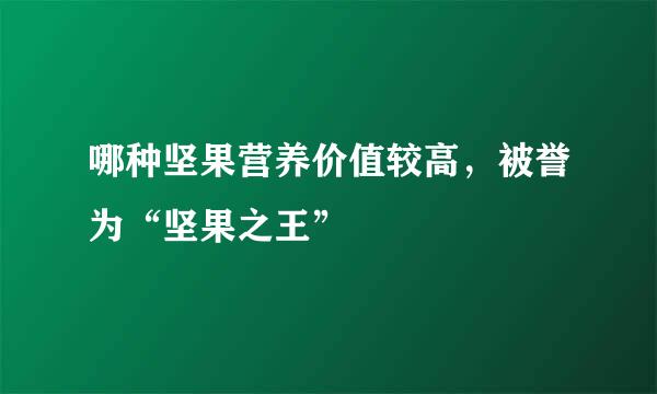 哪种坚果营养价值较高，被誉为“坚果之王”