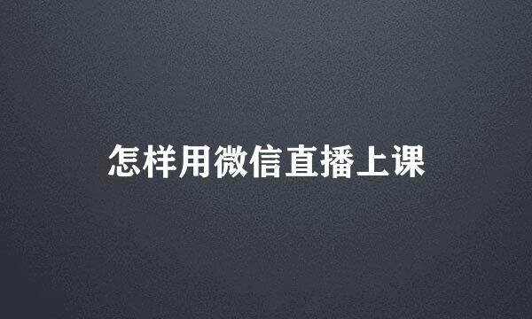 怎样用微信直播上课