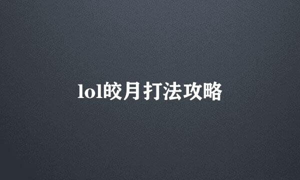 lol皎月打法攻略