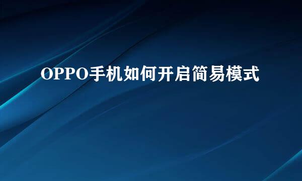 OPPO手机如何开启简易模式