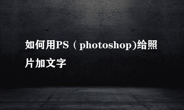 如何用PS（photoshop)给照片加文字