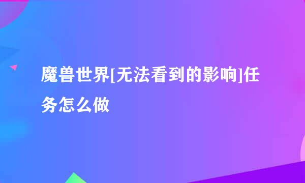 魔兽世界[无法看到的影响]任务怎么做