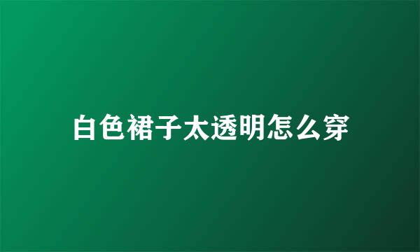 白色裙子太透明怎么穿