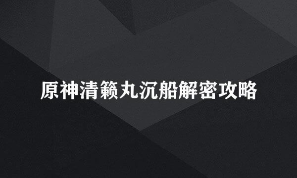 原神清籁丸沉船解密攻略