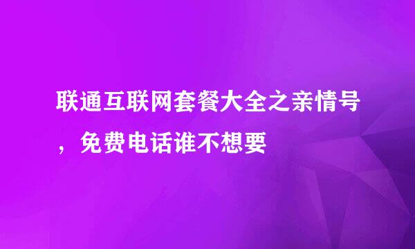 联通互联网套餐大全之亲情号，免费电话谁不想要