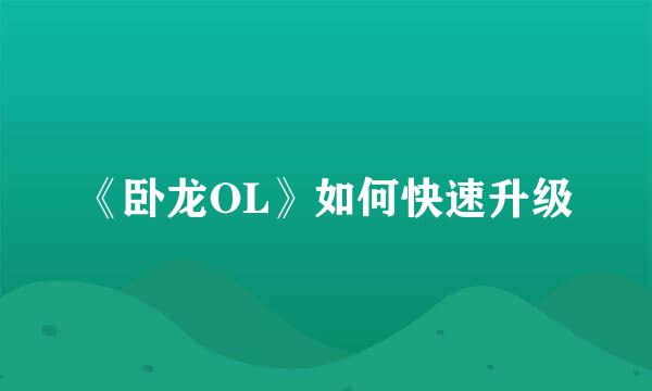 《卧龙OL》如何快速升级