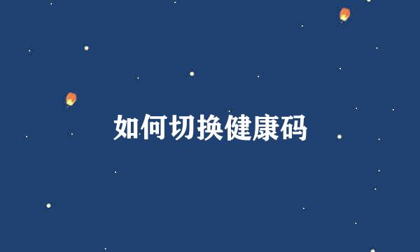 如何切换健康码