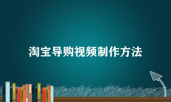 淘宝导购视频制作方法