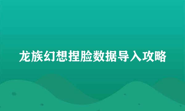 龙族幻想捏脸数据导入攻略