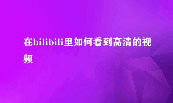 在bilibili里如何看到高清的视频