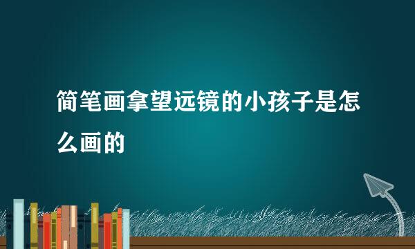 简笔画拿望远镜的小孩子是怎么画的
