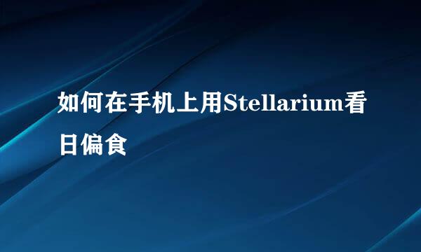 如何在手机上用Stellarium看日偏食