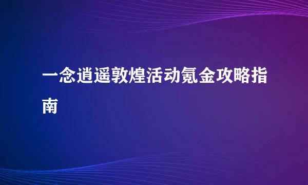一念逍遥敦煌活动氪金攻略指南