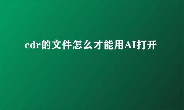 cdr的文件怎么才能用AI打开