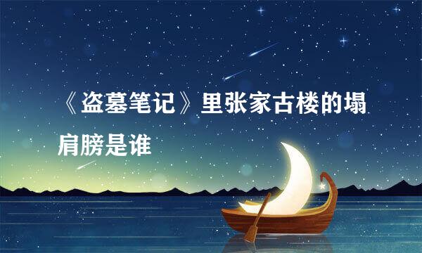 《盗墓笔记》里张家古楼的塌肩膀是谁